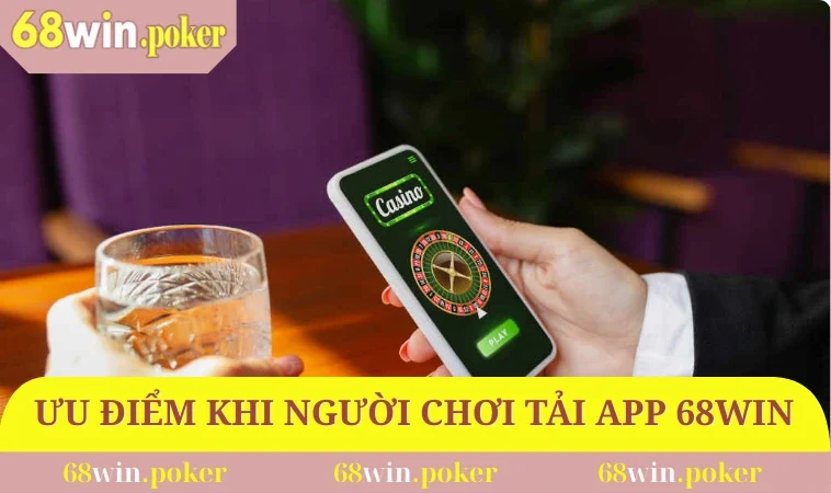 Ưu điểm khi người chơi tải app 68WIN về thiết bị